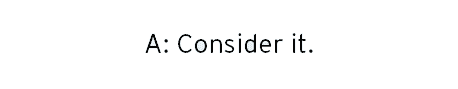 Consider it.